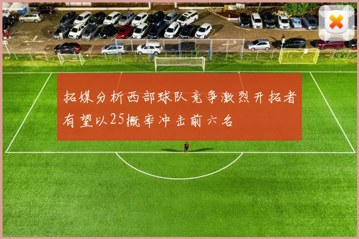 拓媒分析西部球队竞争激烈开拓者有望以25概率冲击前六名