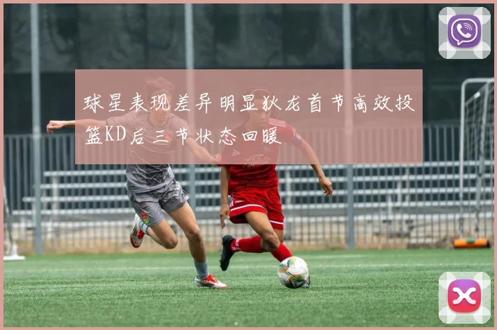 球星表现差异明显狄龙首节高效投篮KD后三节状态回暖