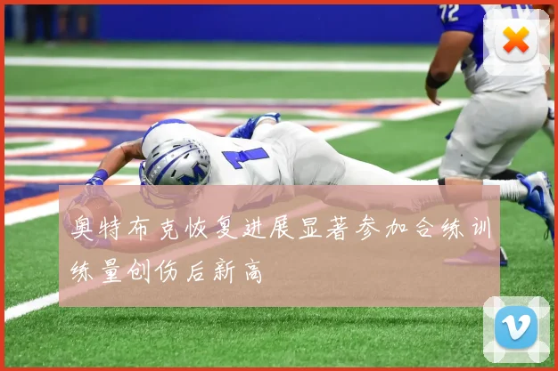 奥特布克恢复进展显著参加合练训练量创伤后新高