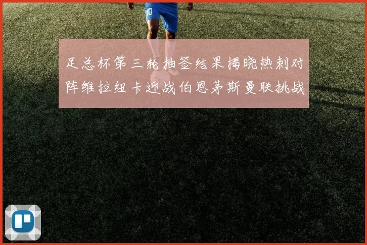 足总杯第三轮抽签结果揭晓热刺对阵维拉纽卡迎战伯恩茅斯曼联挑战布莱顿