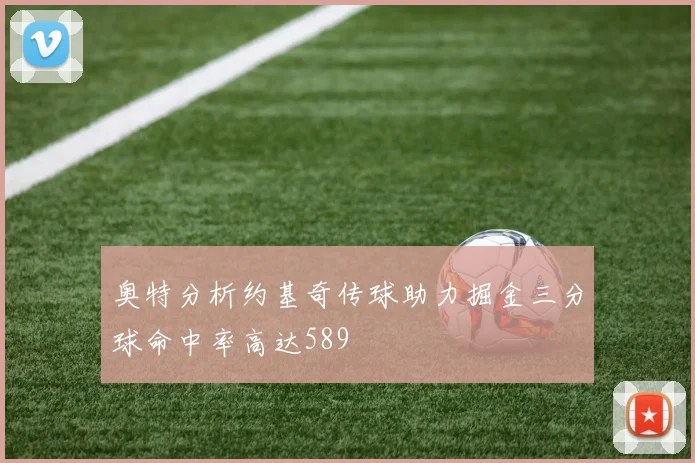 奥特分析约基奇传球助力掘金三分球命中率高达589