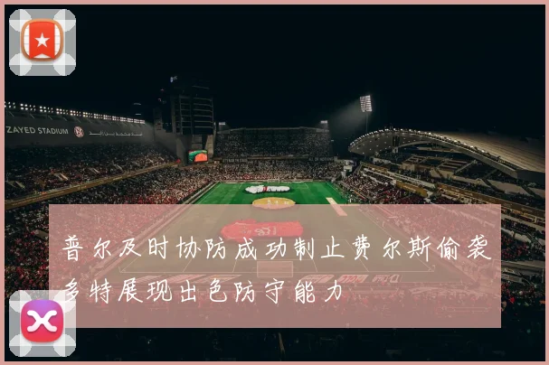 普尔及时协防成功制止费尔斯偷袭多特展现出色防守能力