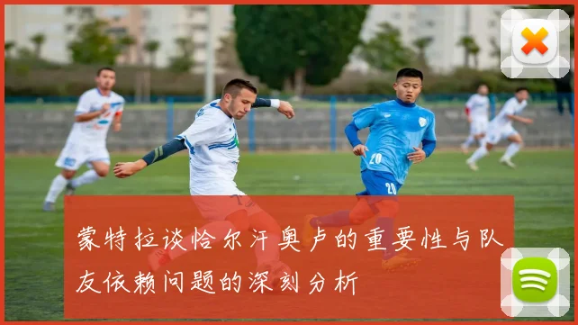 蒙特拉谈恰尔汗奥卢的重要性与队友依赖问题的深刻分析