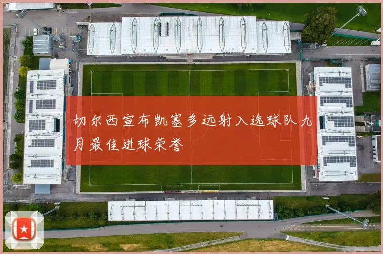 切尔西宣布凯塞多远射入选球队九月最佳进球荣誉