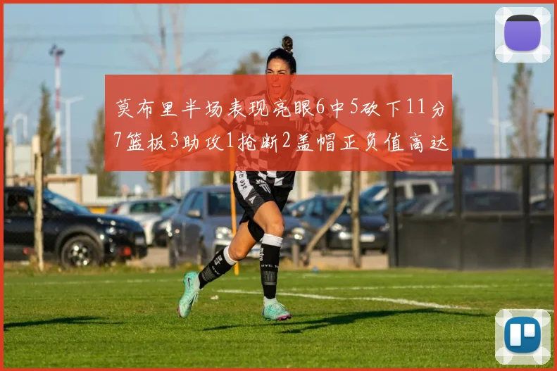 莫布里半场表现亮眼6中5砍下11分7篮板3助攻1抢断2盖帽正负值高达13