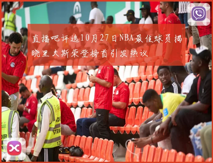 直播吧评选10月27日NBA最佳球员揭晓里夫斯荣登榜首引发热议