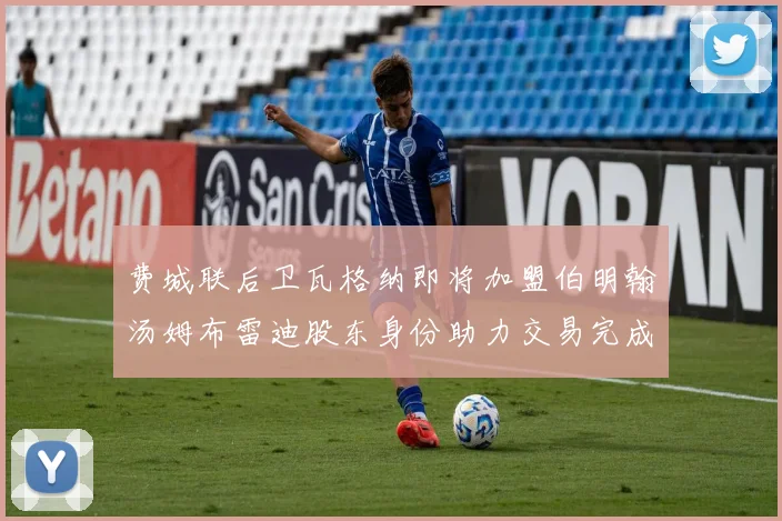 费城联后卫瓦格纳即将加盟伯明翰汤姆布雷迪股东身份助力交易完成