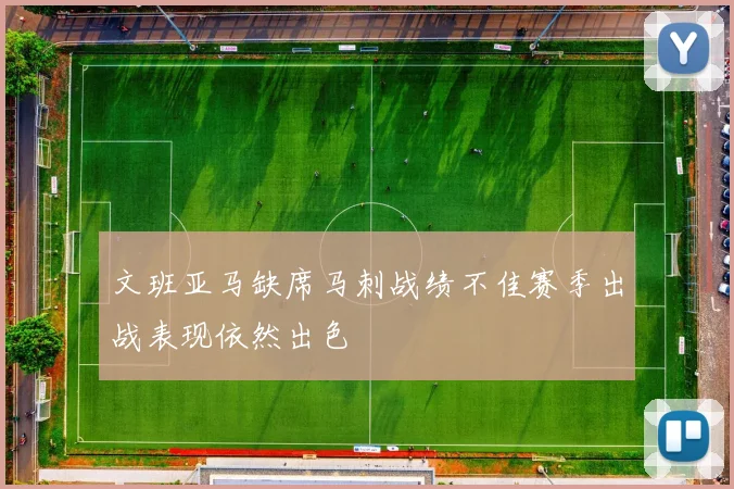 文班亚马缺席马刺战绩不佳赛季出战表现依然出色