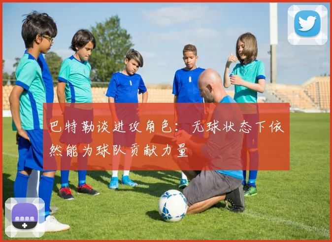 巴特勒谈进攻角色：无球状态下依然能为球队贡献力量