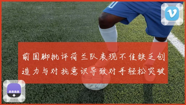 前国脚批评荷兰队表现不佳缺乏创造力与对抗意识导致对手轻松突破