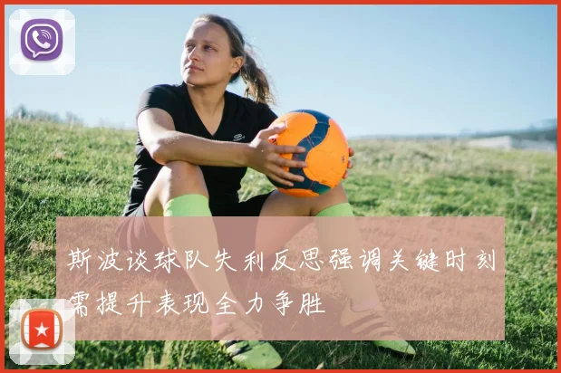 斯波谈球队失利反思强调关键时刻需提升表现全力争胜