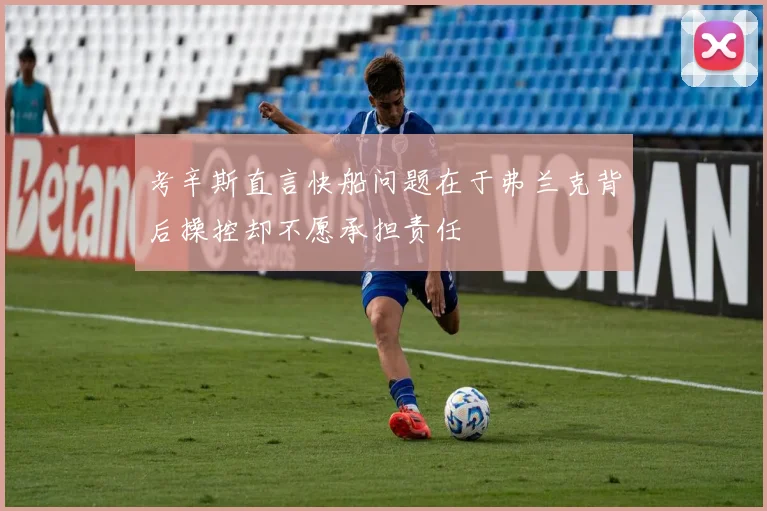 考辛斯直言快船问题在于弗兰克背后操控却不愿承担责任